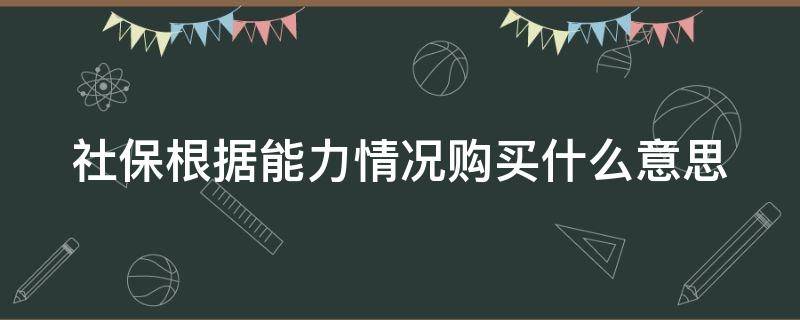 社保根据能力情况购买什么意思