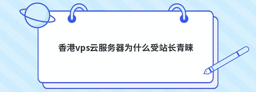 香港vps云服务器为什么受站长青睐