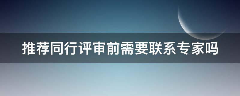 推荐同行评审前需要联系专家吗