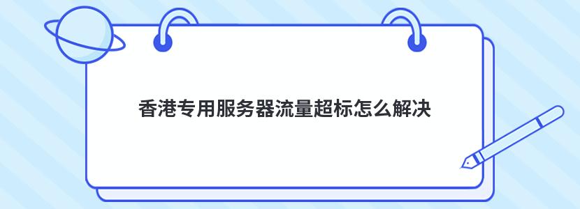 香港专用服务器流量超标怎么解决