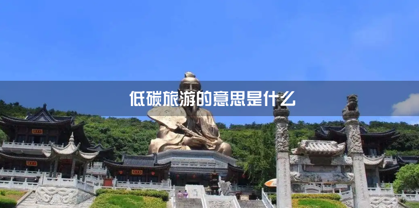 低碳旅游的意思是什么（什么是低碳旅游）