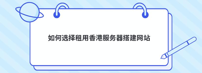 如何选择租用香港服务器搭建网站