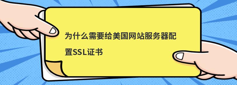 为什么需要给美国网站服务器配置SSL证书