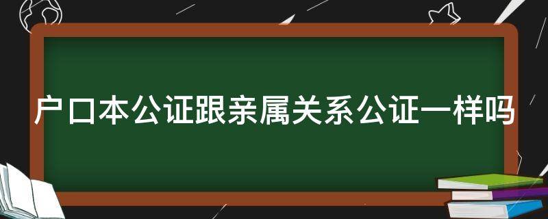 户口本公证跟亲属关系公证一样吗