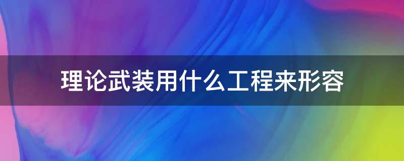 理论武装用什么工程来形容