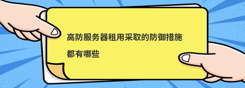 高防服务器租用采取的防御措施都有哪些