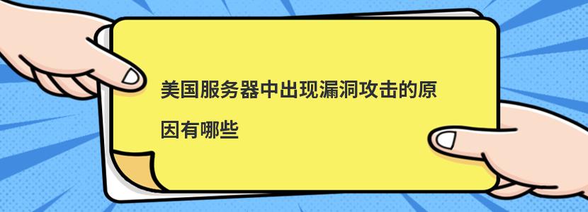 美国服务器中出现漏洞攻击的原因有哪些