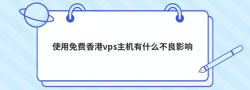 使用免费香港vps主机有什么不良影响