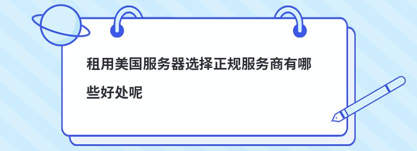 租用美国服务器​选择正规服务商有哪些好处呢