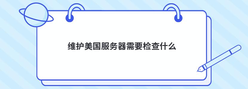 维护美国服务器需要检查什么