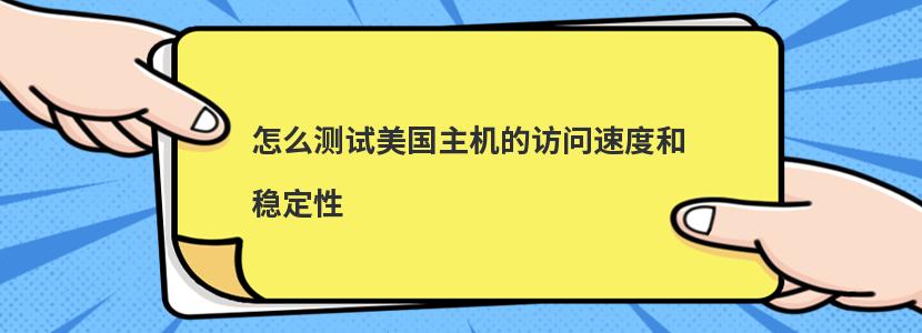 怎么测试美国主机的访问速度和稳定性