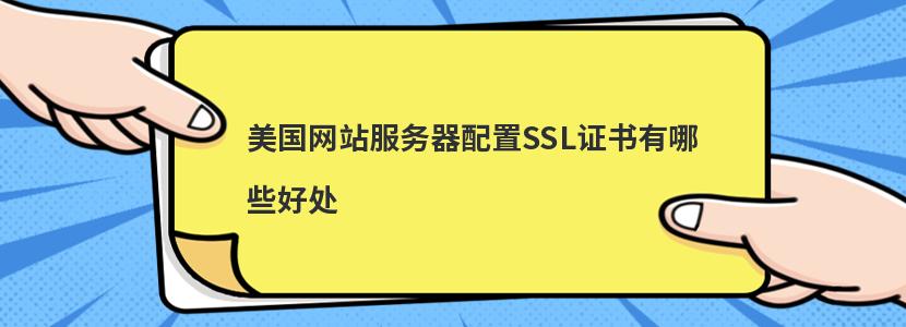 美国网站服务器配置SSL证书有哪些好处