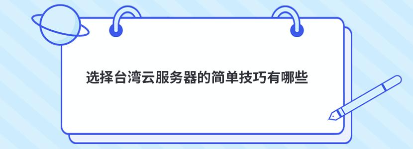 ​选择台湾云服务器的简单技巧有哪些