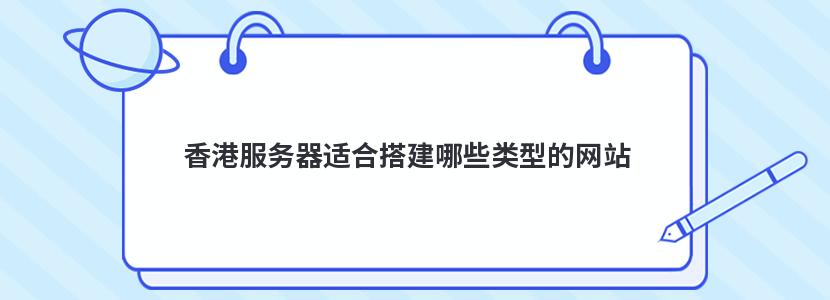 香港服务器适合搭建哪些类型的网站