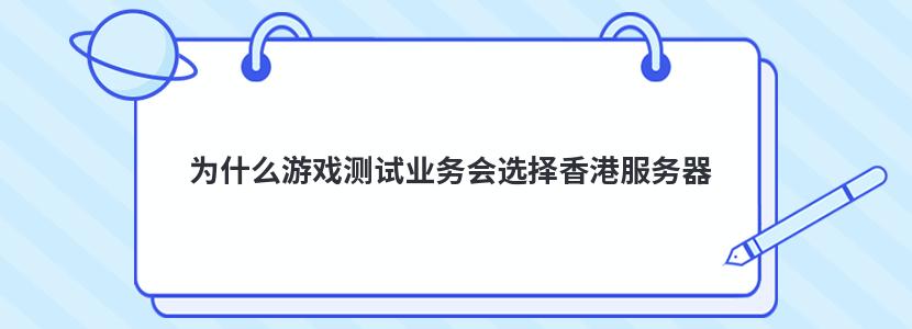 为什么游戏测试业务会选择香港服务器