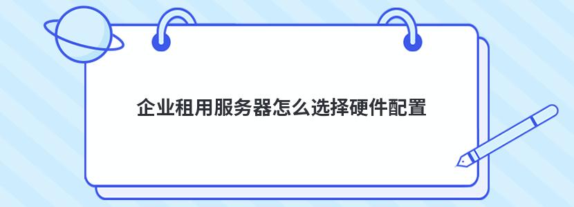 企业租用服务器怎么选择硬件配置