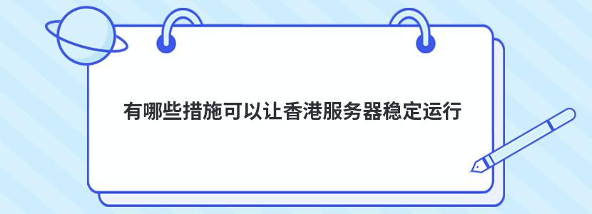 有哪些措施可以让香港服务器稳定运行