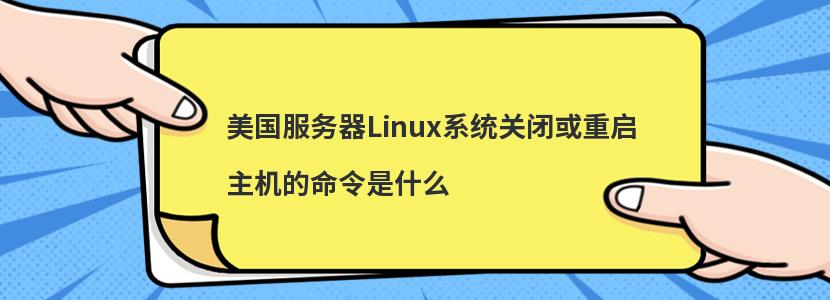 美国服务器Linux系统关闭或重启主机的命令是什么