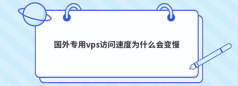 国外专用vps访问速度为什么会变慢