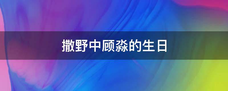 撒野中顾淼的生日