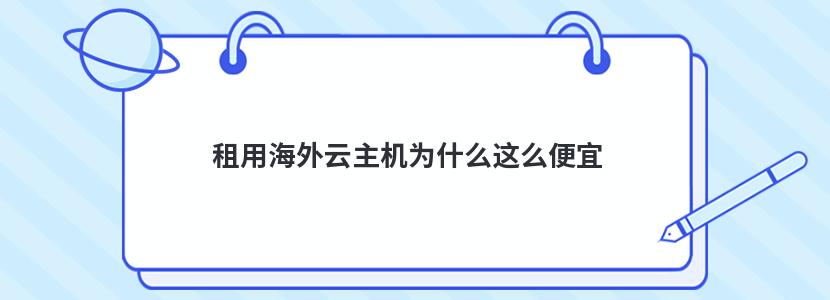 租用海外云主机为什么这么便宜