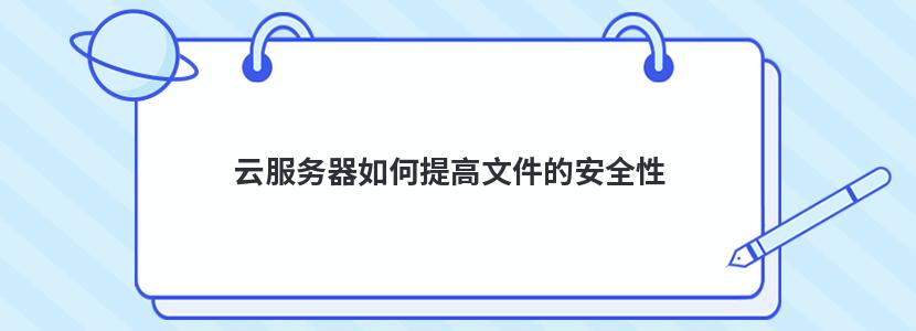 云服务器如何提高文件的安全性