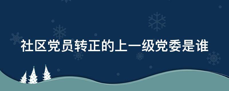 社区党员转正的上一级党委是谁