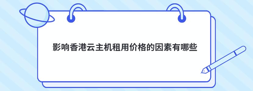 影响香港云主机租用价格的因素有哪些