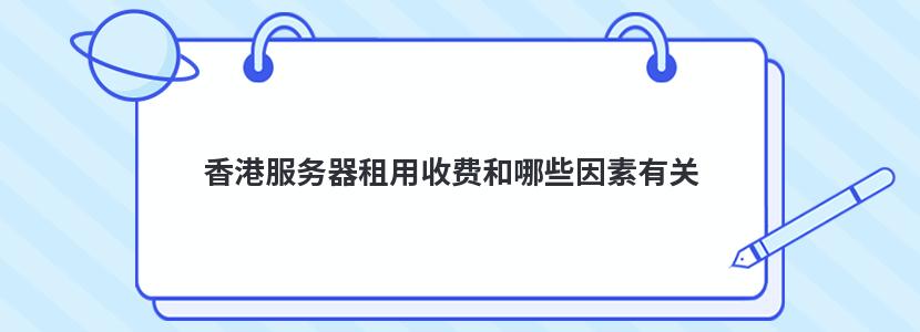 香港服务器租用收费和哪些因素有关