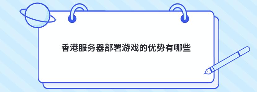 香港服务器部署游戏的优势有哪些