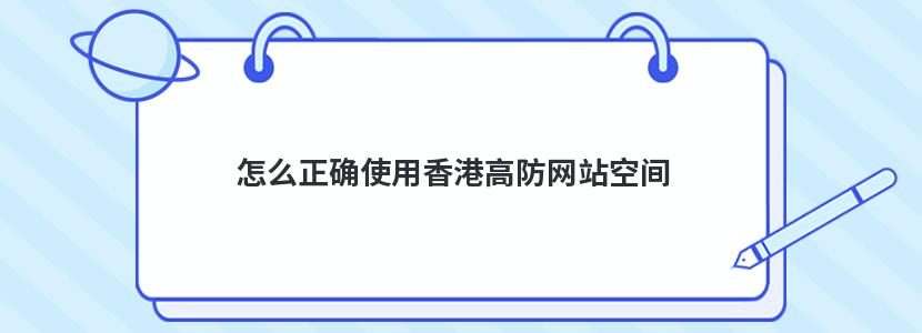 怎么正确使用香港高防网站空间