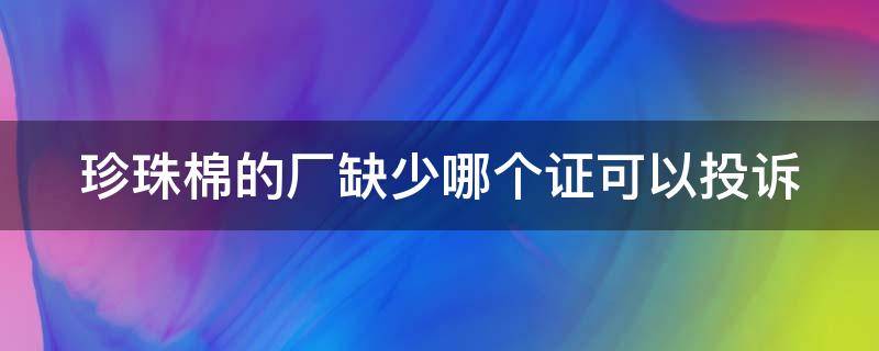 珍珠棉的厂缺少哪个证可以投诉