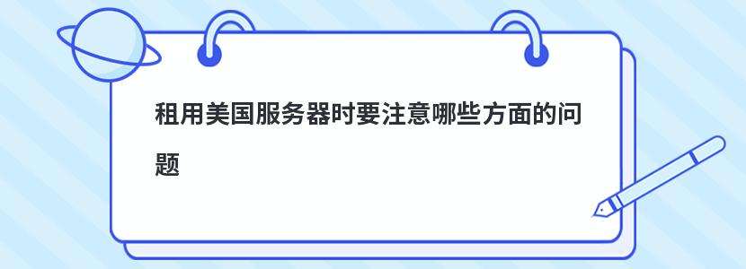 租用美国服务器时要注意哪些方面的问题