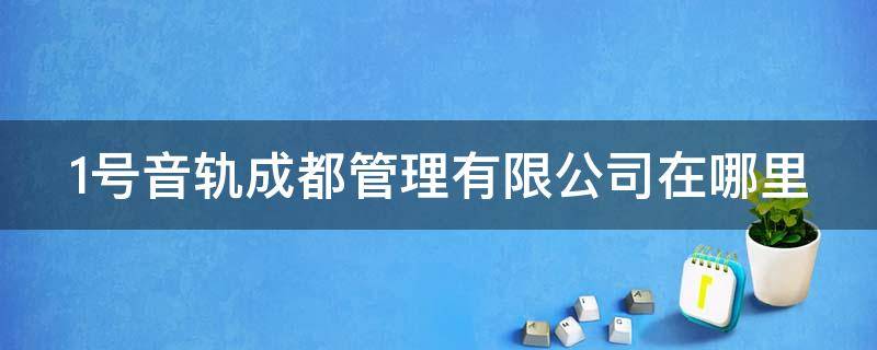 1号音轨成都管理有限公司在哪里