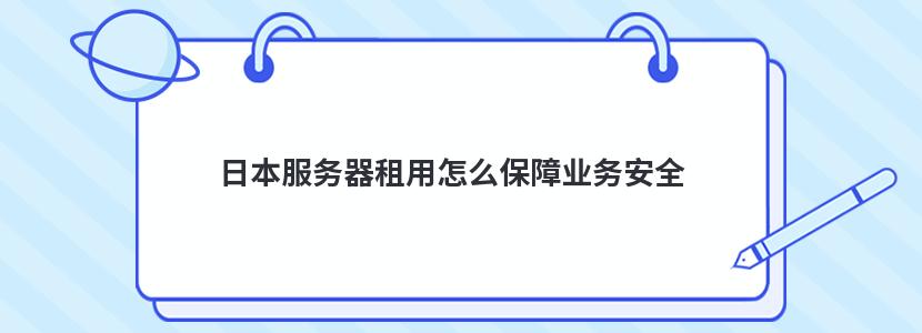 日本服务器租用怎么保障业务安全