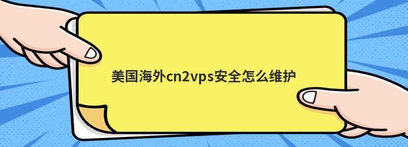 美国海外cn2vps安全怎么维护