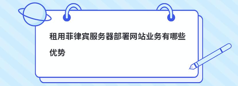 租用菲律宾服务器部署网站业务有哪些优势