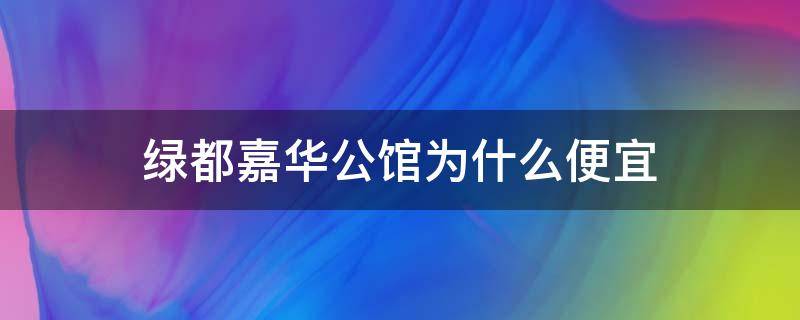 绿都嘉华公馆为什么便宜