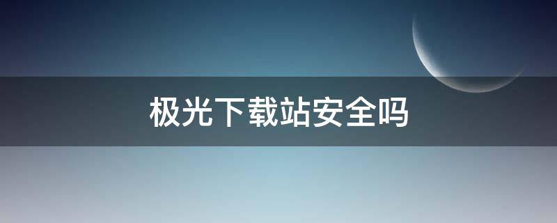 极光下载站安全吗