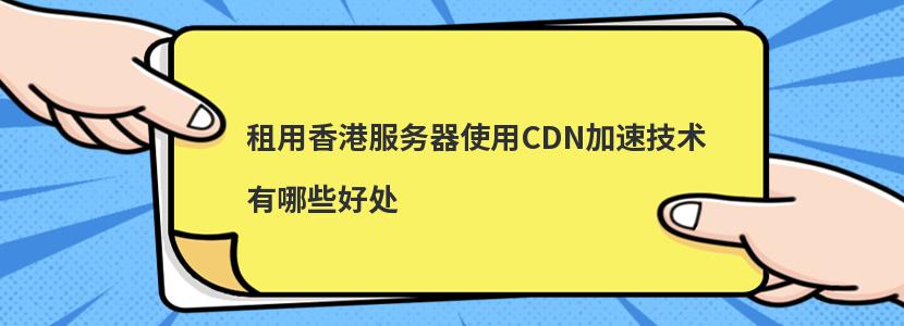 租用香港服务器使用CDN加速技术有哪些好处