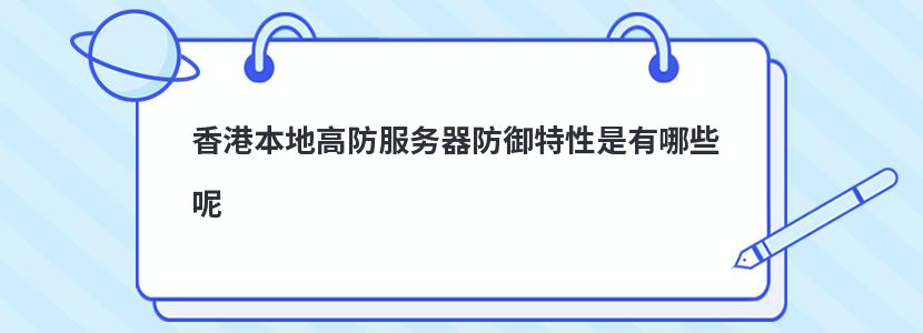 香港本地高防服务器防御特性是有哪些呢