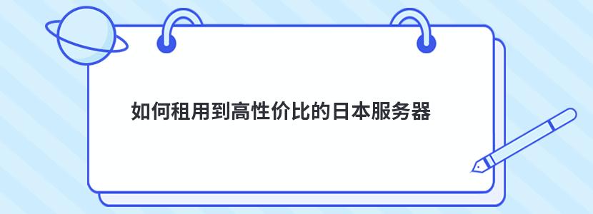 ​如何租用到高性价比的日本服务器