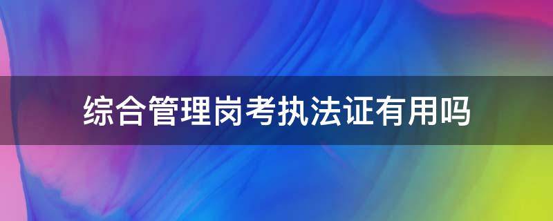 综合管理岗考执法证有用吗