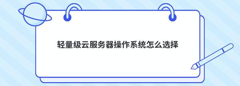 轻量级云服务器操作系统怎么选择