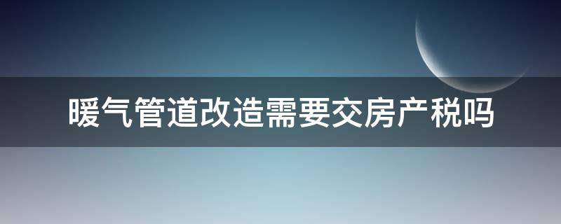 暖气管道改造需要交房产税吗