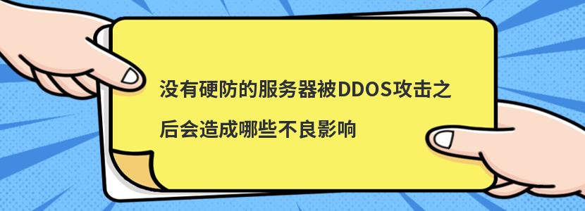 没有硬防的服务器被DDOS攻击之后会造成哪些不良影响