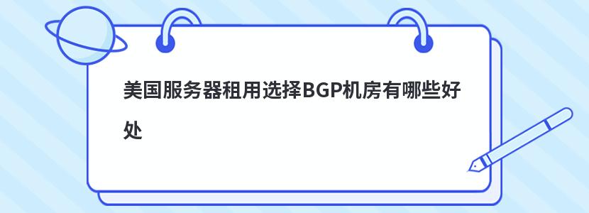 美国服务器租用选择BGP机房有哪些好处