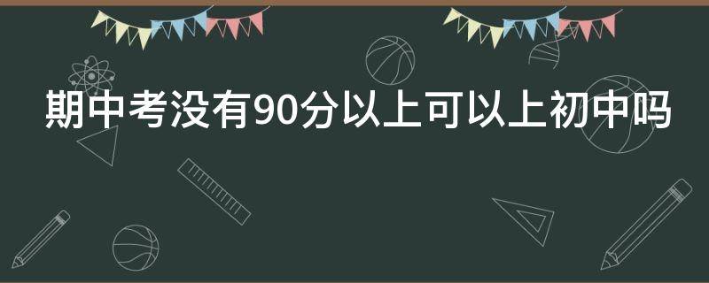 期中考没有90分以上可以上初中吗