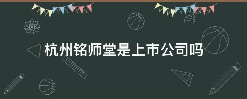 杭州铭师堂是上市公司吗