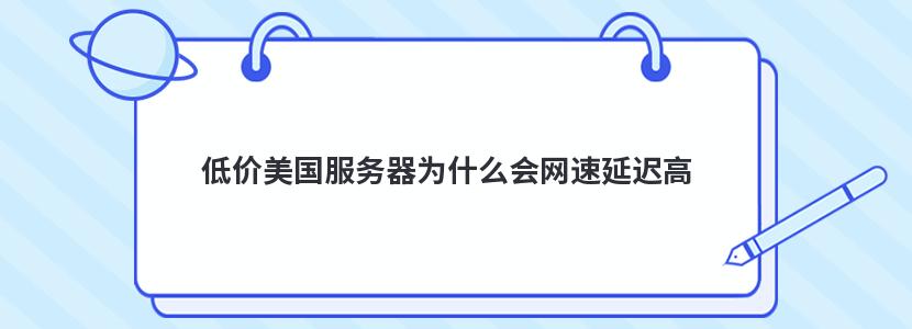 低价美国服务器为什么会网速延迟高